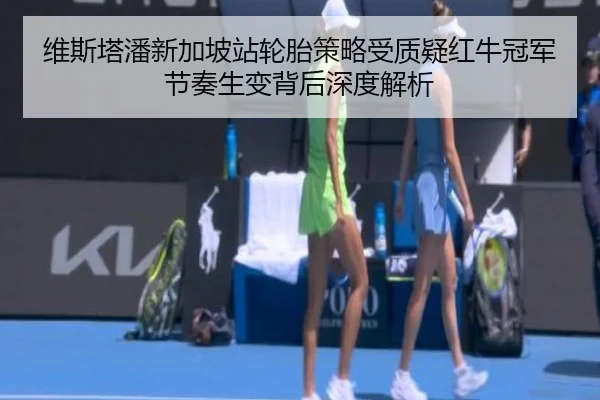 维斯塔潘新加坡站轮胎策略受质疑红牛冠军节奏生变背后深度解析 | MILANSPORT